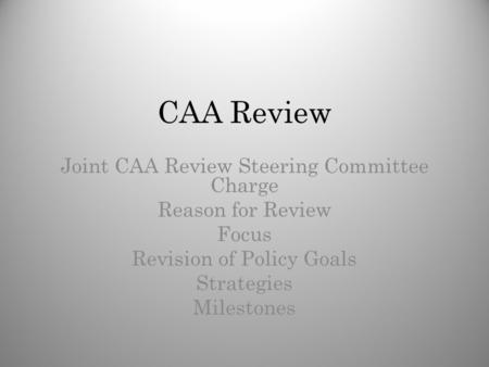 CAA Review Joint CAA Review Steering Committee Charge Reason for Review Focus Revision of Policy Goals Strategies Milestones.