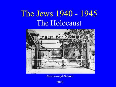 The Jews 1940 - 1945 The Holocaust Mexborough School 2002.