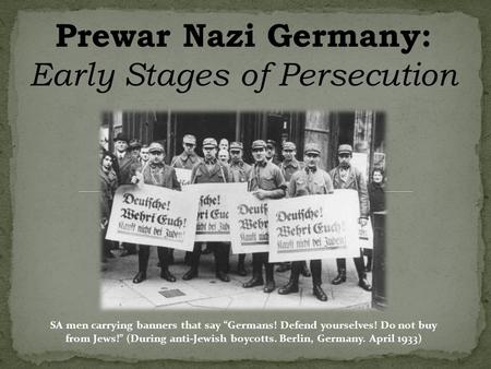 Prewar Nazi Germany: Early Stages of Persecution SA men carrying banners that say “Germans! Defend yourselves! Do not buy from Jews!” (During anti-Jewish.