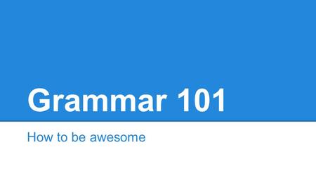 Grammar 101 How to be awesome. Clauses A clause has a subject/verb form. A subject is who or what is doing the stuff. A verb is what is being done by.