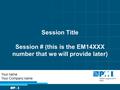 Session Title Session # (this is the EM14XXX number that we will provide later) Your name Your Company name.