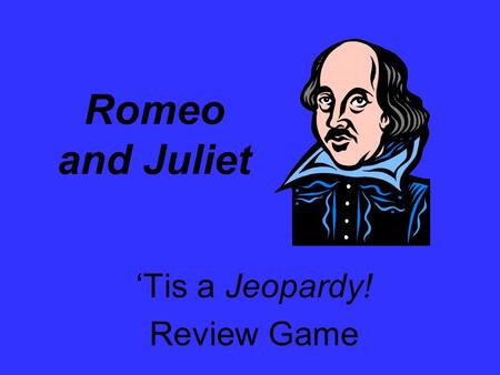 Romeo and Juliet ‘Tis a Jeopardy! Review Game. The Plot 100 Life and Times Literary Devices Quotes The Characters 200 300 400 500 100 200 300 400 500.