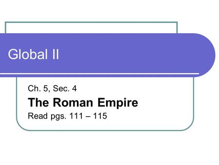 Global II Ch. 5, Sec. 4 The Roman Empire Read pgs. 111 – 115.