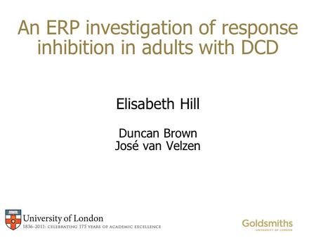 An ERP investigation of response inhibition in adults with DCD Elisabeth Hill Duncan Brown José van Velzen.