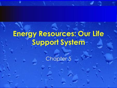 Energy Resources: Our Life Support System Chapter 5.