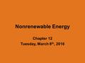 Nonrenewable Energy Chapter 12 Tuesday, March 8 th, 2016.
