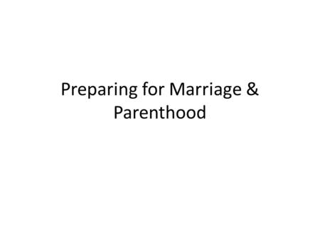 Preparing for Marriage & Parenthood. What You'll Learn 4 Kinds of Intimacy. 2 Ways to ensure that marriage will last. 10 Factors to predict success in.