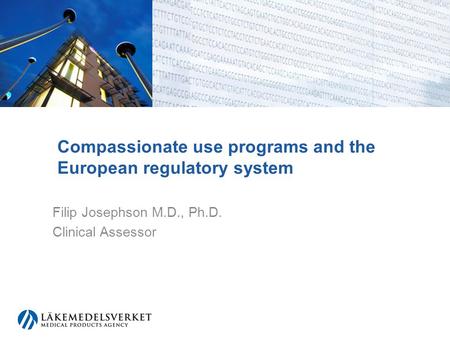 Compassionate use programs and the European regulatory system Filip Josephson M.D., Ph.D. Clinical Assessor.