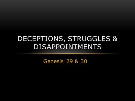 Genesis 29 & 30 DECEPTIONS, STRUGGLES & DISAPPOINTMENTS.