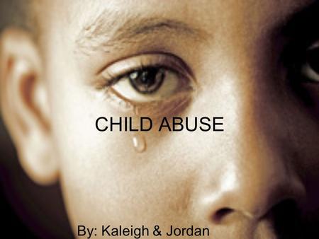 CHILD ABUSE By: Kaleigh & Jordan. MYTH 1: Its only abuse if it’s violent. FACT: There is more than one type of child abuse. Others such as neglect and.