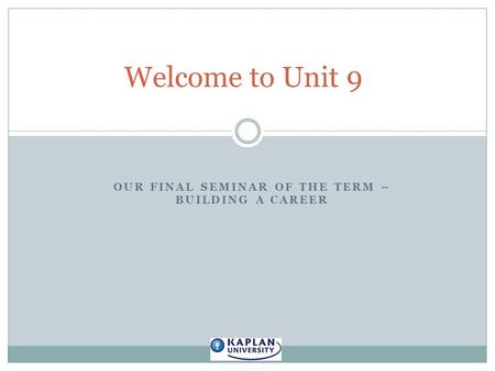 OUR FINAL SEMINAR OF THE TERM – BUILDING A CAREER Welcome to Unit 9.
