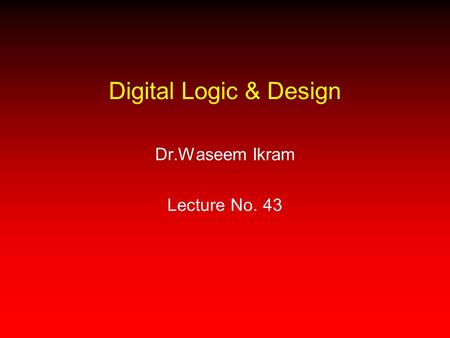 Digital Logic & Design Dr.Waseem Ikram Lecture No. 43.