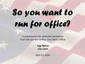 So you want to run for office? A presentation for potential candidates from the San Bernardino City Clerk’s Office Gigi Hanna City Clerk April 13, 2015.