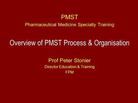 PMST Pharmaceutical Medicine Specialty Training Overview of PMST Process & Organisation Prof Peter Stonier Director Education & Training FPM.