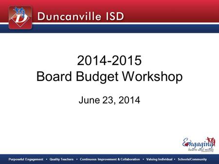 Purposeful Engagement Quality Teachers Continuous Improvement & Collaboration Valuing Individual Schools/Community 2014-2015 Board Budget Workshop June.
