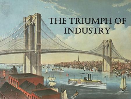 The Triumph of Industry. Technology & Industrial Growth The Civil War forced industries to become more efficient, employing new tools and methods like.