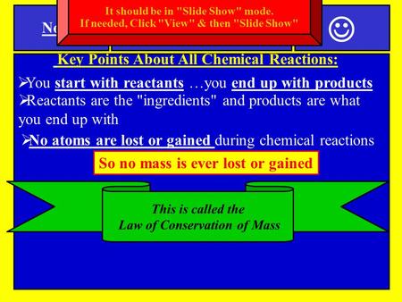 Notes Key Points About All Chemical Reactions:  No atoms are lost or gained during chemical reactions SPI 0807.9.11 Law of Conservation of Mass  You.