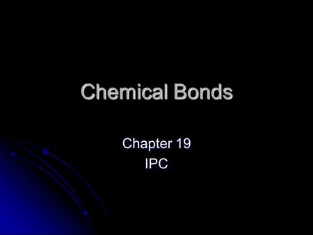 Chemical Bonds Chapter 19 IPC. Combined Elements Some elements combine chemically and no longer have the same properties they did before forming a compound.