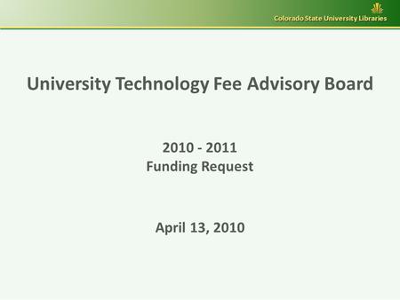 University Technology Fee Advisory Board 2010 - 2011 Funding Request April 13, 2010 Colorado State University Libraries.