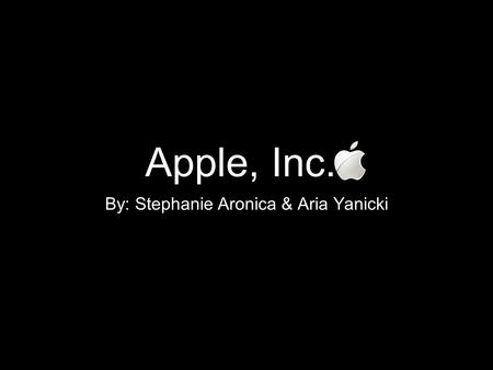 Apple, Inc. By: Stephanie Aronica & Aria Yanicki.