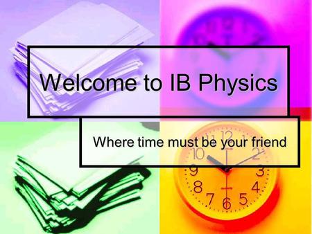 Welcome to IB Physics Where time must be your friend.