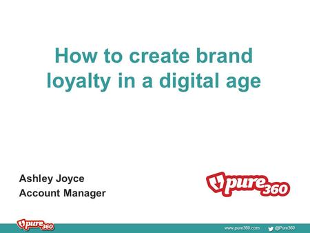 How to create brand loyalty in a digital age Ashley Joyce Account Manager.