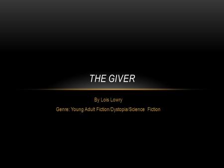 By Lois Lowry Genre: Young Adult Fiction/Dystopia/Science Fiction THE GIVER.