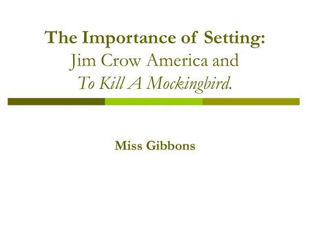 The Importance of Setting: Jim Crow America and To Kill A Mockingbird. Miss Gibbons.