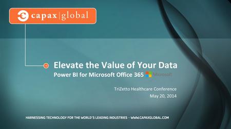 Elevate the Value of Your Data Power BI for Microsoft Office 365 TriZetto Healthcare Conference May 20, 2014.