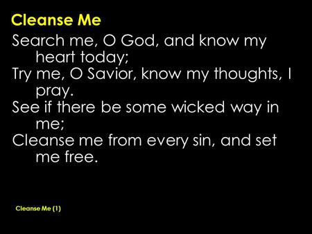 Cleanse Me Search me, O God, and know my heart today; Try me, O Savior, know my thoughts, I pray. See if there be some wicked way in me; Cleanse me from.