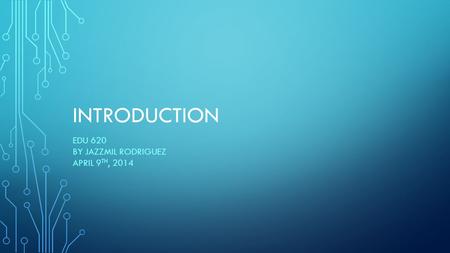 INTRODUCTION EDU 620 BY JAZZMIL RODRIGUEZ APRIL 9 TH, 2014.
