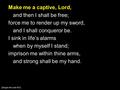 Make me a captive, Lord, and then I shall be free; force me to render up my sword, and I shall conqueror be. I sink in life’s alarms when by myself I stand;
