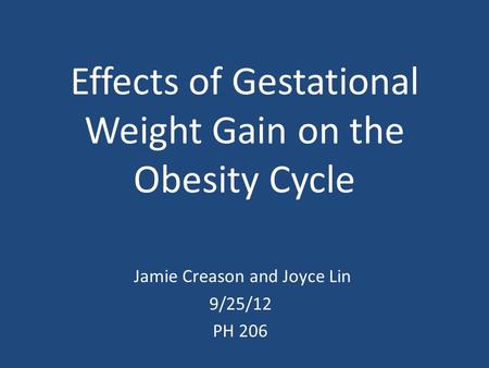 Effects of Gestational Weight Gain on the Obesity Cycle Jamie Creason and Joyce Lin 9/25/12 PH 206.