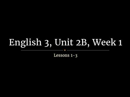 Lessons 1-3 English 3, Unit 2B, Week 1. ● Today we start the drama unit! Throughout the unit, we will explore a play written in the 1950’s, The Crucible,