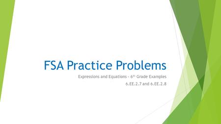 FSA Practice Problems Expressions and Equations – 6 th Grade Examples 6.EE.2.7 and 6.EE.2.8.
