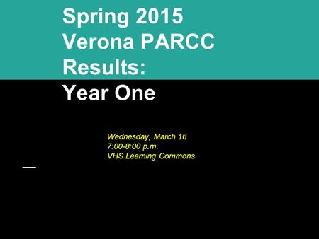Spring 2015 Verona PARCC Results: Year One Wednesday, March 16 7:00-8:00 p.m. VHS Learning Commons.