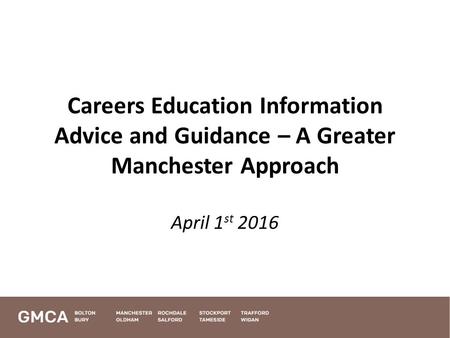 Careers Education Information Advice and Guidance – A Greater Manchester Approach April 1 st 2016.