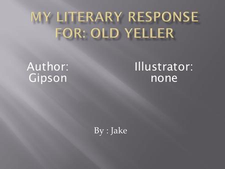 By : Jake Author: Gipson Illustrator: none. The characters are Old yeller mama papa Travis. Little Arliss.