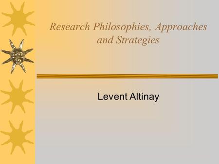 Research Philosophies, Approaches and Strategies Levent Altinay.