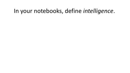 In your notebooks, define intelligence.. Types of Intelligence The theory of multiple intelligences is a theory of intelligence that differentiates it.