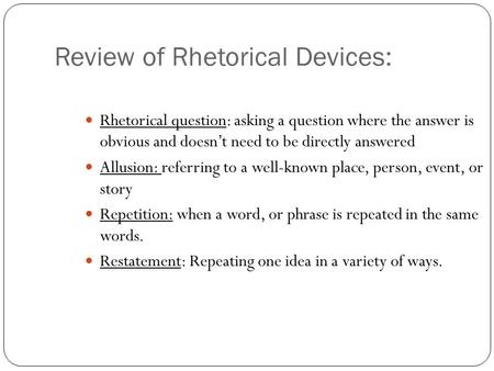 Review of Rhetorical Devices: Rhetorical question: asking a question where the answer is obvious and doesn’t need to be directly answered Allusion: referring.