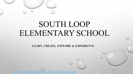 SOUTH LOOP ELEMENTARY SCHOOL LEARN, CREATE, EXPLORE & EXPERIENCE https://www.southloopschool.net/about-us/our-mission-vision.