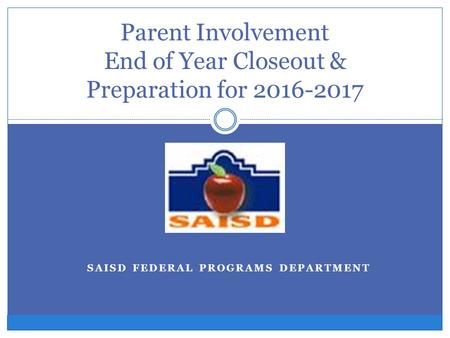SAISD FEDERAL PROGRAMS DEPARTMENT Parent Involvement End of Year Closeout & Preparation for 2016-2017.