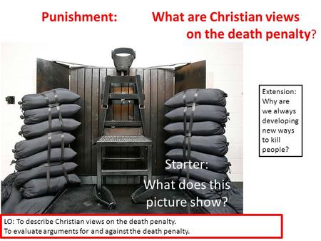 Punishment: What are Christian views on the death penalty ? Starter: What does this picture show? LO: To describe Christian views on the death penalty.