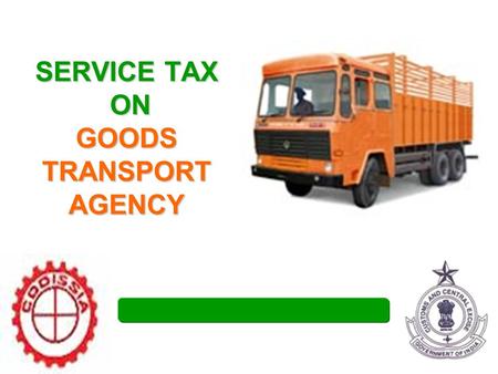 SERVICE TAX ON GOODS TRANSPORT AGENCY. Topic for the day Legislative History. GTO Service GTA Service Person liable to pay ST Exemptions & Conditions.