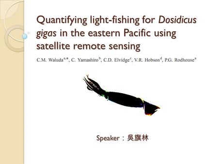 Quantifying light-fishing for Dosidicus gigas in the eastern Pacific using satellite remote sensing Speaker ：吳旗林.
