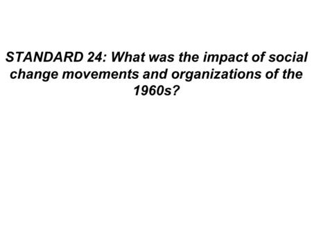 STANDARD 24: What was the impact of social change movements and organizations of the 1960s?