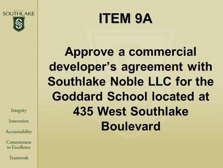 ITEM 9A Approve a commercial developer’s agreement with Southlake Noble LLC for the Goddard School located at 435 West Southlake Boulevard.