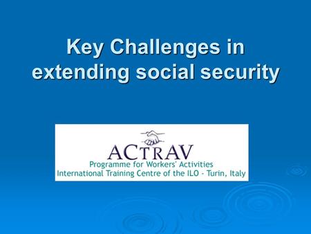 Key Challenges in extending social security. Social Security: key Challenges   Social Security as a human right? Or is it individual responsibility?