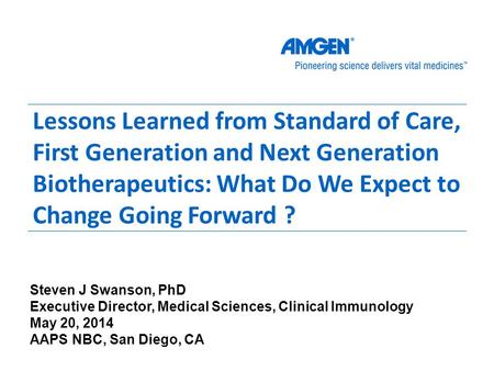 Lessons Learned from Standard of Care, First Generation and Next Generation Biotherapeutics: What Do We Expect to Change Going Forward ? Steven J Swanson,